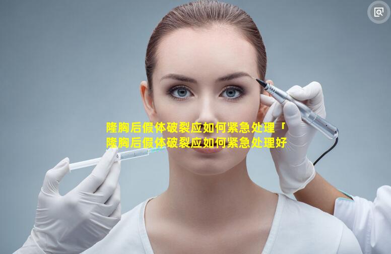 隆胸后假体破裂应如何紧急处理「隆胸后假体破裂应如何紧急处理好 🌸 」